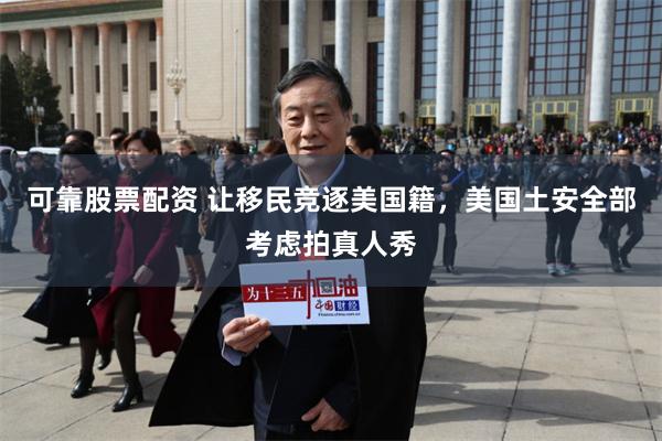 可靠股票配资 让移民竞逐美国籍，美国土安全部考虑拍真人秀