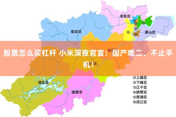 股票怎么买杠杆 小米深夜官宣：国产唯二、不止手机！