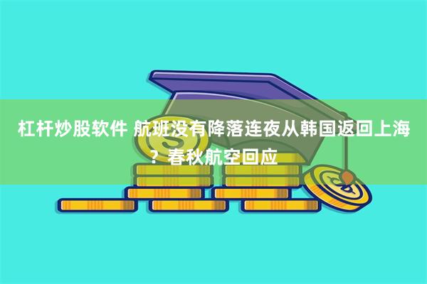 杠杆炒股软件 航班没有降落连夜从韩国返回上海？春秋航空回应