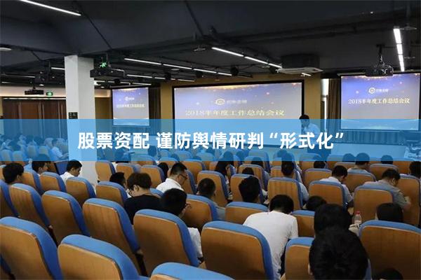 股票资配 谨防舆情研判“形式化”