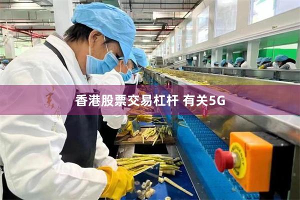 香港股票交易杠杆 有关5G