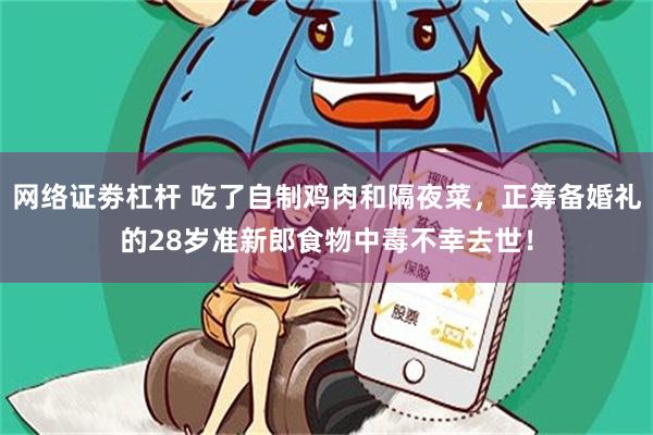 网络证劵杠杆 吃了自制鸡肉和隔夜菜，正筹备婚礼的28岁准新郎食物中毒不幸去世！