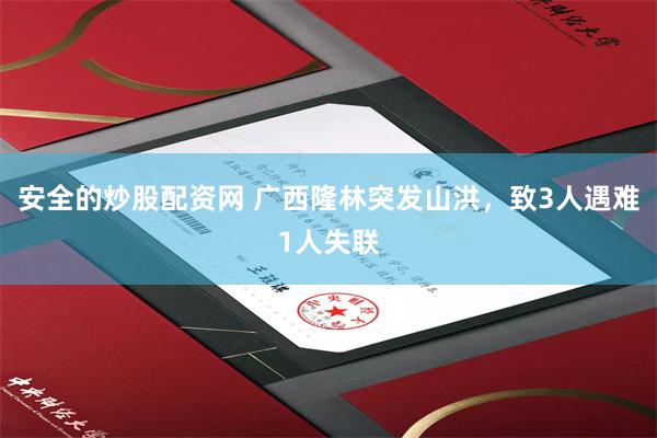 安全的炒股配资网 广西隆林突发山洪，致3人遇难1人失联