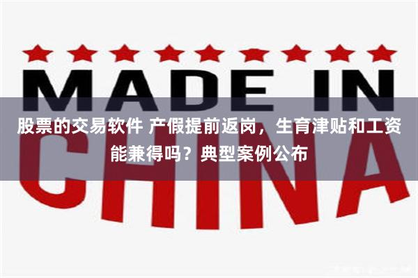 股票的交易软件 产假提前返岗，生育津贴和工资能兼得吗？典型案例公布