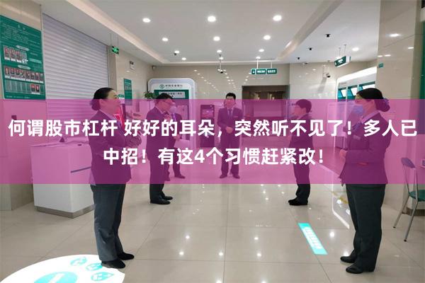 何谓股市杠杆 好好的耳朵，突然听不见了！多人已中招！有这4个习惯赶紧改！