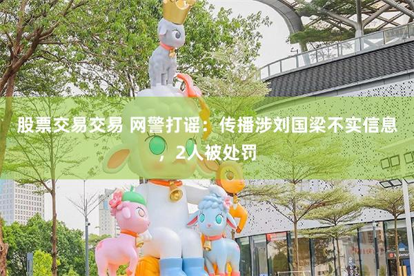 股票交易交易 网警打谣：传播涉刘国梁不实信息，2人被处罚