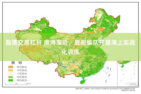 股票交易杠杆 南海深处，舰艇编队开展海上实战化训练