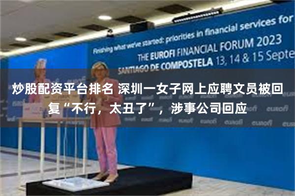 炒股配资平台排名 深圳一女子网上应聘文员被回复“不行，太丑了”，涉事公司回应