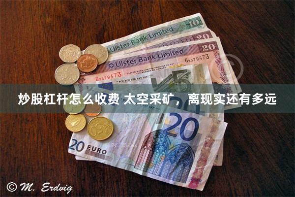 炒股杠杆怎么收费 太空采矿，离现实还有多远