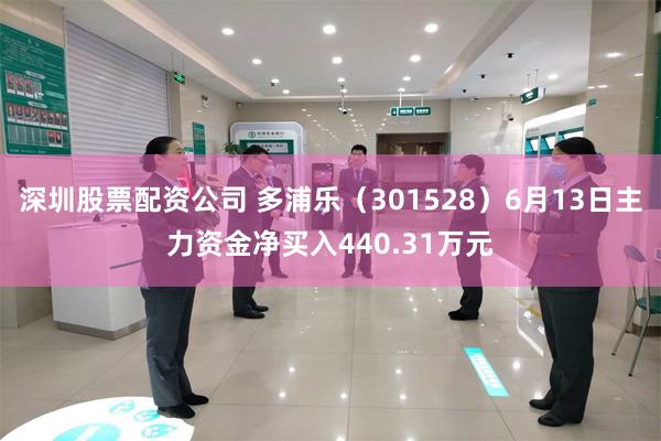 深圳股票配资公司 多浦乐（301528）6月13日主力资金净买入440.31万元