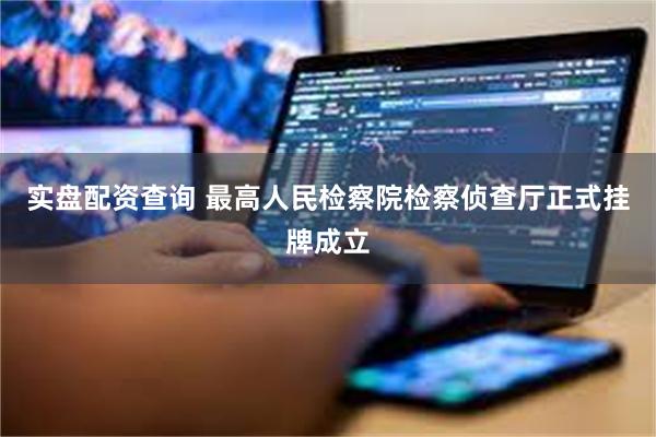 实盘配资查询 最高人民检察院检察侦查厅正式挂牌成立