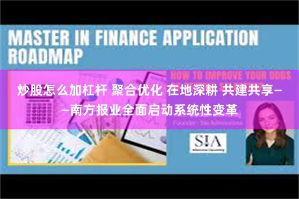 炒股怎么加杠杆 聚合优化 在地深耕 共建共享——南方报业全面启动系统性变革