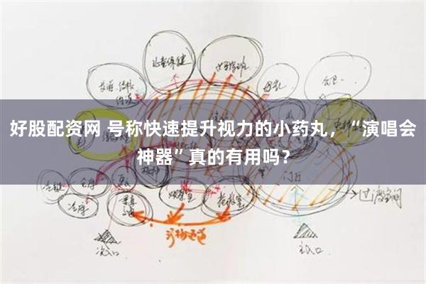好股配资网 号称快速提升视力的小药丸，“演唱会神器”真的有用吗？