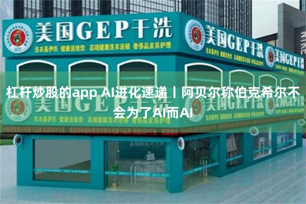 杠杆炒股的app AI进化速递丨阿贝尔称伯克希尔不会为了AI而AI