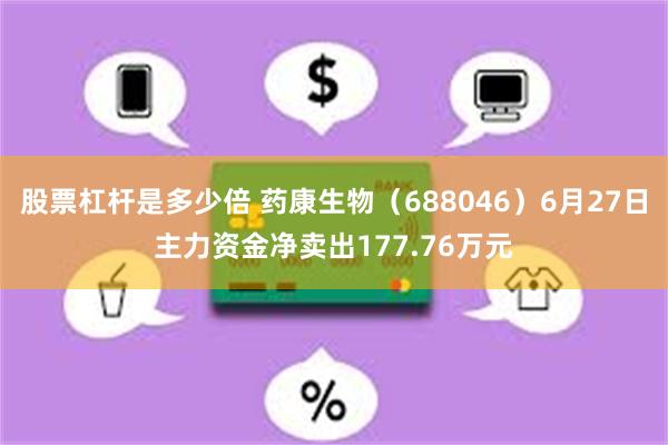 股票杠杆是多少倍 药康生物（688046）6月27日主力资金净卖出177.76万元