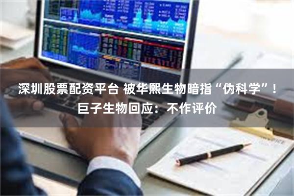 深圳股票配资平台 被华熙生物暗指“伪科学”！巨子生物回应：不作评价