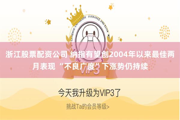 浙江股票配资公司 纳指有望创2004年以来最佳两月表现 “不良广度”下涨势仍持续