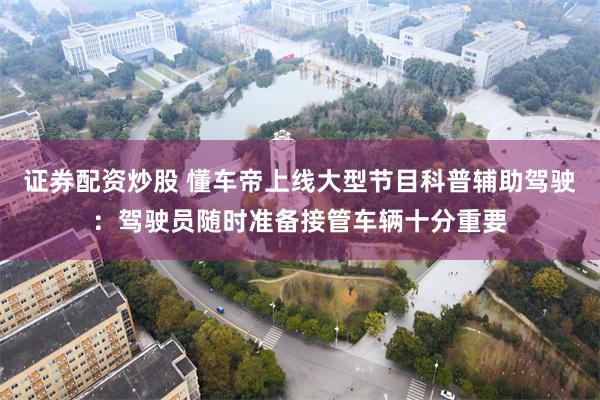 证券配资炒股 懂车帝上线大型节目科普辅助驾驶：驾驶员随时准备接管车辆十分重要