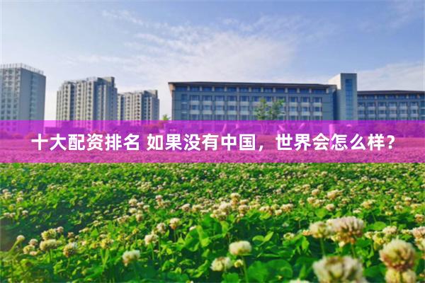 十大配资排名 如果没有中国，世界会怎么样？