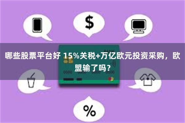 哪些股票平台好 15%关税+万亿欧元投资采购，欧盟输了吗？