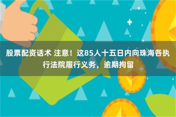 股票配资话术 注意！这85人十五日内向珠海各执行法院履行义务，逾期拘留