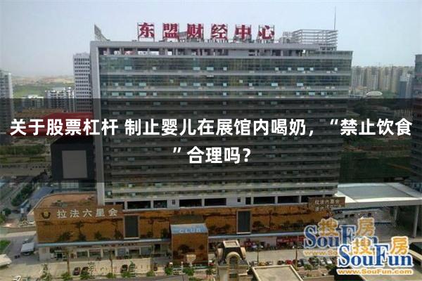 关于股票杠杆 制止婴儿在展馆内喝奶,“禁止饮食”合理吗?