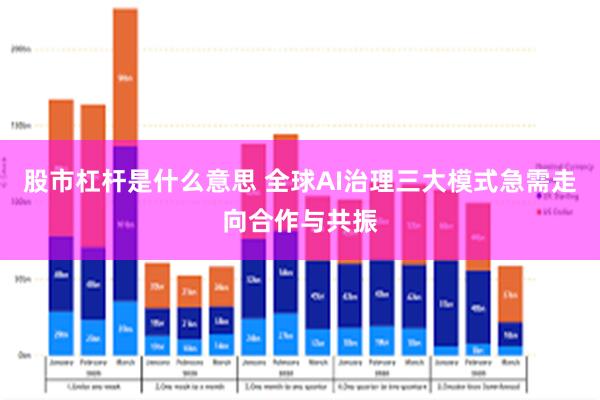 股市杠杆是什么意思 全球AI治理三大模式急需走向合作与共振