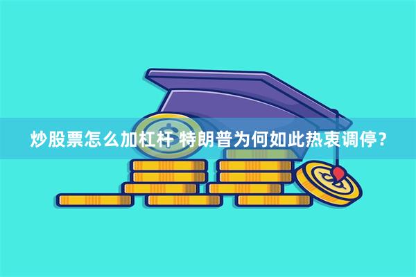 炒股票怎么加杠杆 特朗普为何如此热衷调停？