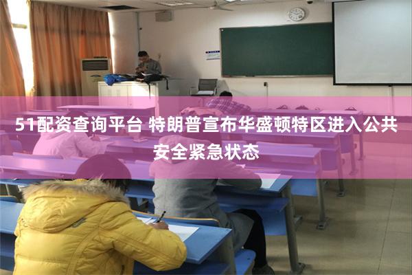51配资查询平台 特朗普宣布华盛顿特区进入公共安全紧急状态