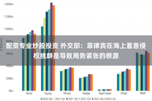 配资专业炒股投资 外交部：菲律宾在海上蓄意侵权挑衅是导致局势紧张的根源