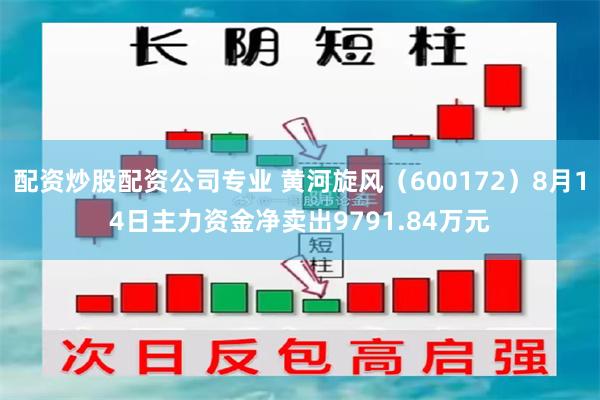 配资炒股配资公司专业 黄河旋风(600172)8月14日主力资金净卖出9791.84万元