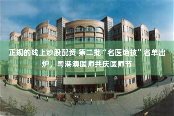 正规的线上炒股配资 第二批“名医绝技”名单出炉,粤港澳医师共庆医师节