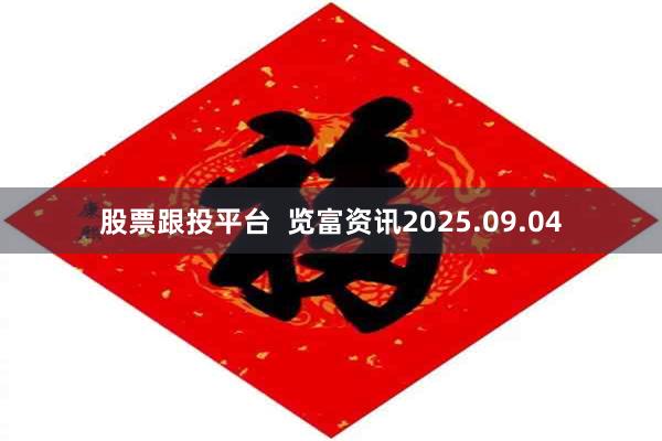 股票跟投平台  览富资讯2025.09.04
