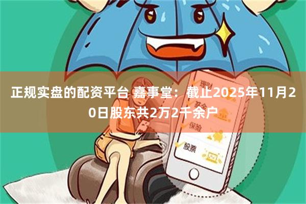 正规实盘的配资平台 嘉事堂:截止2025年11月20日股东共2万2千余户