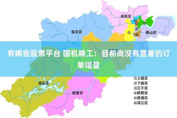 有哪些股票平台 国机精工：目前尚没有显著的订单增量