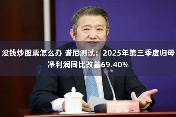 没钱炒股票怎么办 谱尼测试：2025年第三季度归母净利润同比改善69.40%