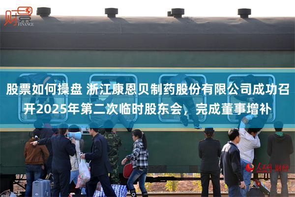 股票如何操盘 浙江康恩贝制药股份有限公司成功召开2025年第二次临时股东会，完成董事增补