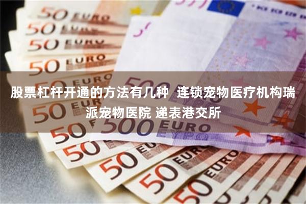 股票杠杆开通的方法有几种  连锁宠物医疗机构瑞派宠物医院 递表港交所
