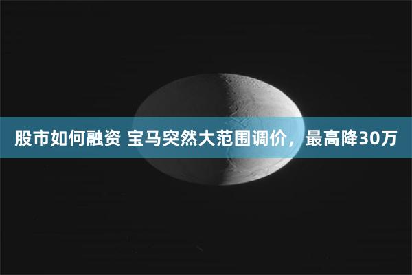 股市如何融资 宝马突然大范围调价，最高降30万