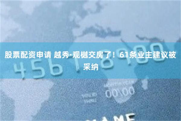 股票配资申请 越秀·观樾交房了！61条业主建议被采纳