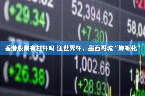 香港股票有杠杆吗 迎世界杯，墨西哥城“蝾螈化”