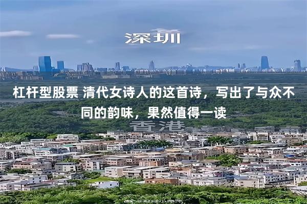 杠杆型股票 清代女诗人的这首诗，写出了与众不同的韵味，果然值得一读