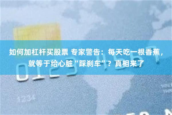 如何加杠杆买股票 专家警告：每天吃一根香蕉，就等于给心脏“踩刹车”？真相来了