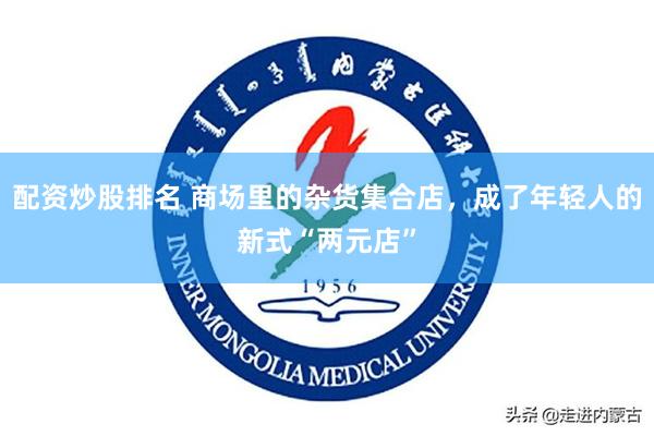 配资炒股排名 商场里的杂货集合店，成了年轻人的新式“两元店”