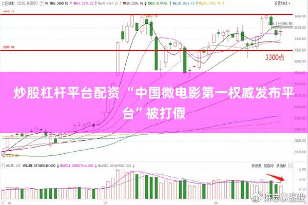 炒股杠杆平台配资 “中国微电影第一权威发布平台”被打假