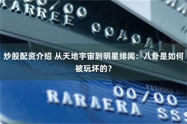 炒股配资介绍 从天地宇宙到明星绯闻：八卦是如何被玩坏的？