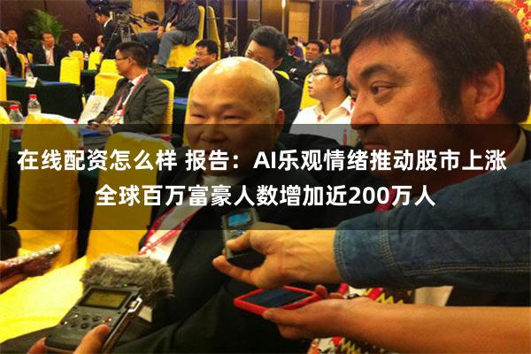 在线配资怎么样 报告：AI乐观情绪推动股市上涨 全球百万富豪人数增加近200万人