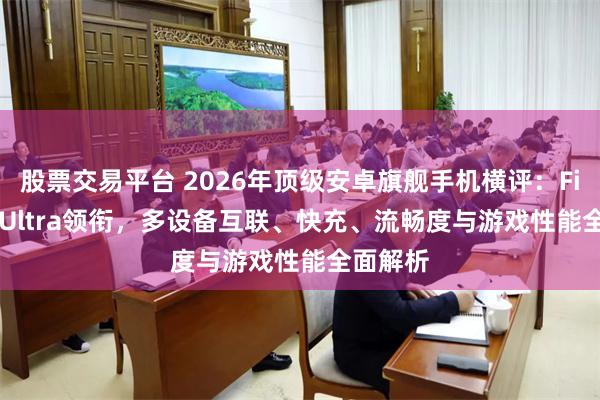 股票交易平台 2026年顶级安卓旗舰手机横评：Find X9 Ultra领衔，多设备互联、快充、流畅度与游戏性能全面解析