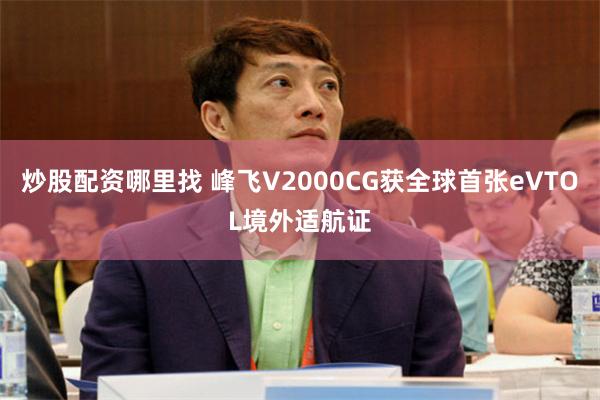 炒股配资哪里找 峰飞V2000CG获全球首张eVTOL境外适航证