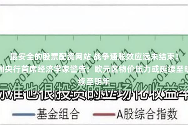 最安全的股票配资网站 战争通胀效应远未结束！欧洲央行首席经济学家警告：欧元区物价压力或延续至明年
